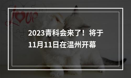 2023青科会来了！将于11月11日在温州开幕