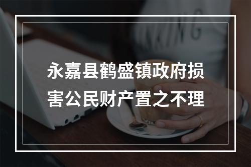 永嘉县鹤盛镇政府损害公民财产置之不理