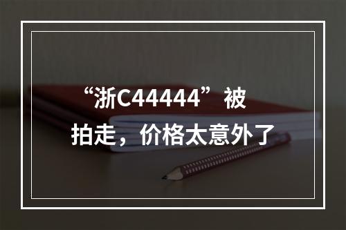 “浙C44444”被拍走，价格太意外了