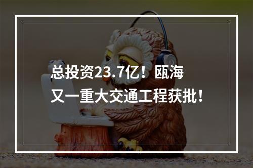 总投资23.7亿！瓯海又一重大交通工程获批！