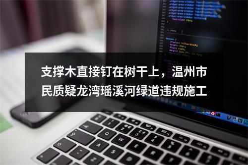 支撑木直接钉在树干上，温州市民质疑龙湾瑶溪河绿道违规施工
