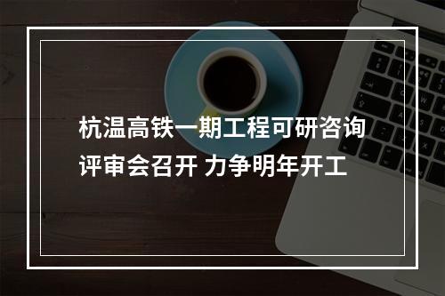 杭温高铁一期工程可研咨询评审会召开 力争明年开工