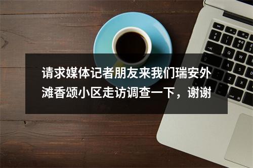 请求媒体记者朋友来我们瑞安外滩香颂小区走访调查一下，谢谢