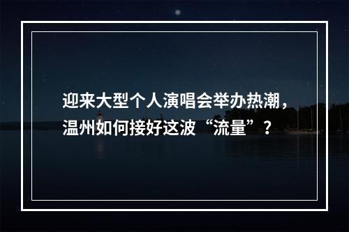 迎来大型个人演唱会举办热潮，温州如何接好这波“流量”？