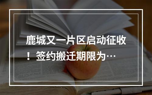 鹿城又一片区启动征收！签约搬迁期限为…