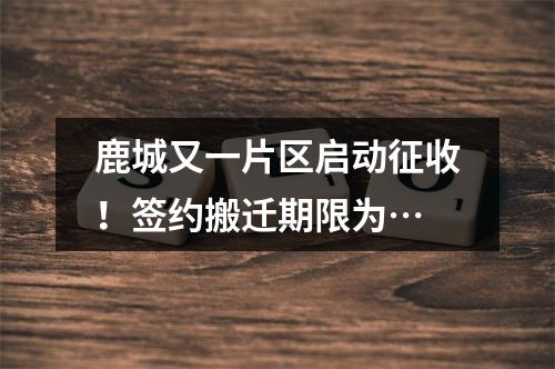 鹿城又一片区启动征收！签约搬迁期限为…