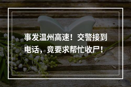 事发温州高速！交警接到电话，竟要求帮忙收尸！