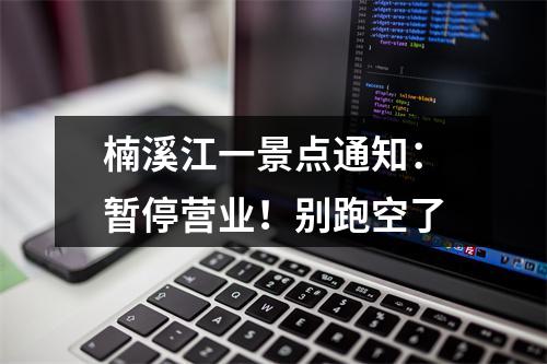 楠溪江一景点通知：暂停营业！别跑空了