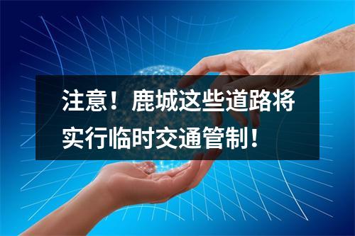 注意！鹿城这些道路将实行临时交通管制！