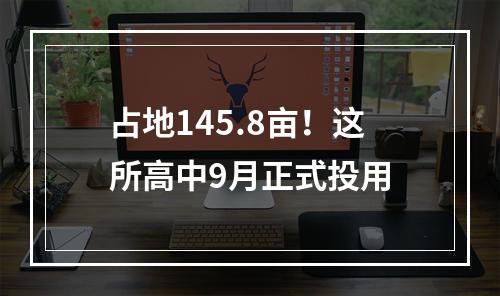 占地145.8亩！这所高中9月正式投用
