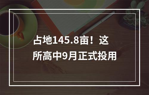 占地145.8亩！这所高中9月正式投用