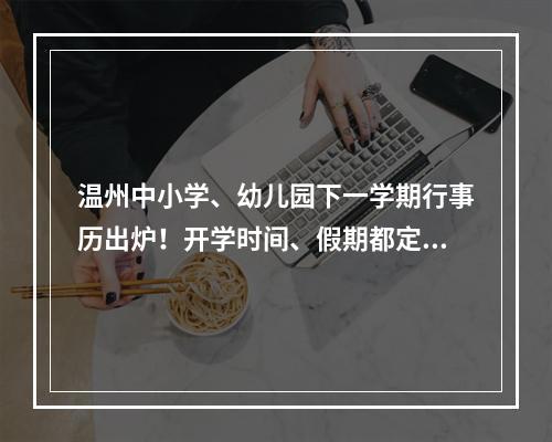 温州中小学、幼儿园下一学期行事历出炉！开学时间、假期都定了