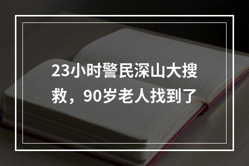 23小时警民深山大搜救，90岁老人找到了