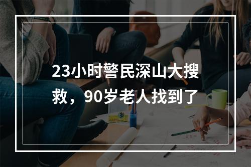 23小时警民深山大搜救，90岁老人找到了