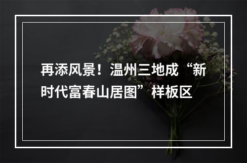 再添风景！温州三地成“新时代富春山居图”样板区