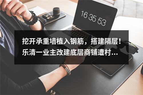 挖开承重墙植入钢筋，搭建隔层！乐清一业主改建底层商铺遭村民反对，当事人回应……