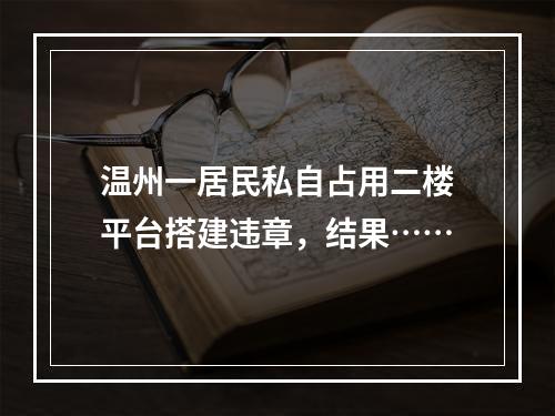 温州一居民私自占用二楼平台搭建违章，结果……