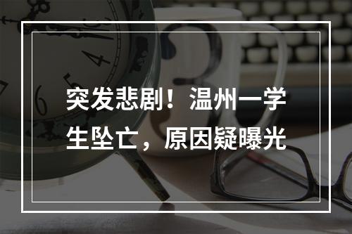 突发悲剧！温州一学生坠亡，原因疑曝光