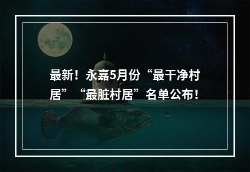 最新！永嘉5月份“最干净村居”“最脏村居”名单公布！