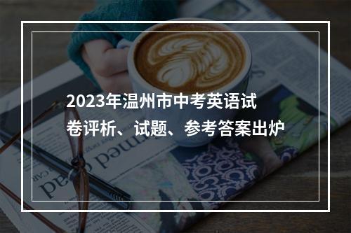 2023年温州市中考英语试卷评析、试题、参考答案出炉