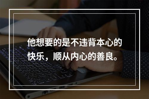 他想要的是不违背本心的快乐，顺从内心的善良。