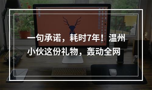 一句承诺，耗时7年！温州小伙这份礼物，轰动全网