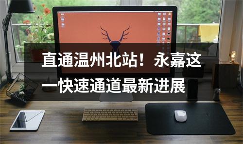 直通温州北站！永嘉这一快速通道最新进展