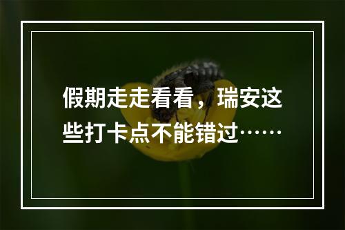 假期走走看看，瑞安这些打卡点不能错过……
