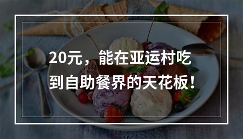 20元，能在亚运村吃到自助餐界的天花板！