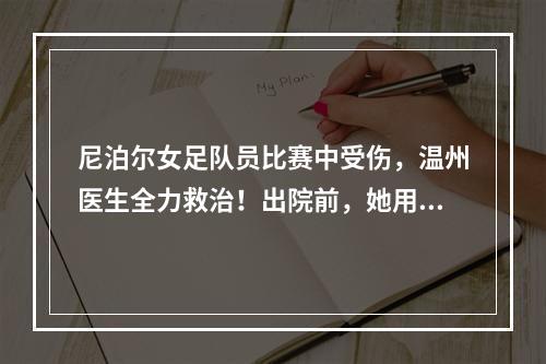 尼泊尔女足队员比赛中受伤，温州医生全力救治！出院前，她用中文这样说...