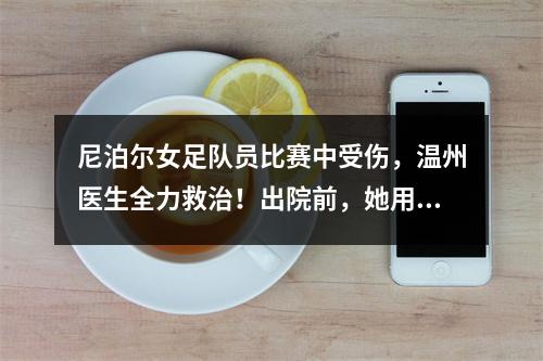 尼泊尔女足队员比赛中受伤，温州医生全力救治！出院前，她用中文这样说...