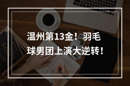 温州第13金！羽毛球男团上演大逆转！