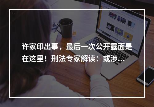 许家印出事，最后一次公开露面是在这里！刑法专家解读：或涉嫌多项罪名！