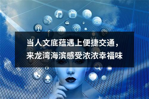 当人文底蕴遇上便捷交通，来龙湾海滨感受浓浓幸福味