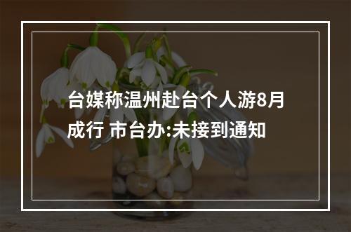 台媒称温州赴台个人游8月成行 市台办:未接到通知