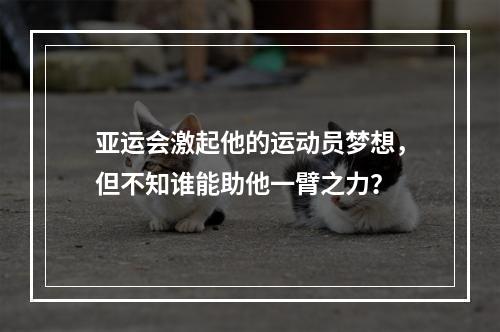 亚运会激起他的运动员梦想，但不知谁能助他一臂之力？