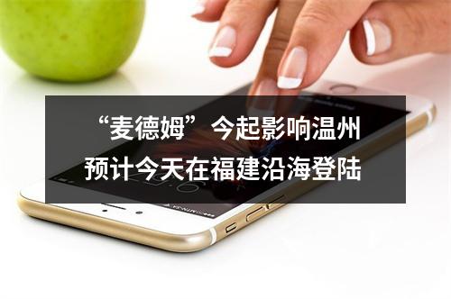 “麦德姆”今起影响温州 预计今天在福建沿海登陆