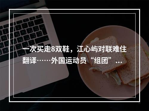 一次买走8双鞋，江心屿对联难住翻译……外国运动员“组团”逛温州