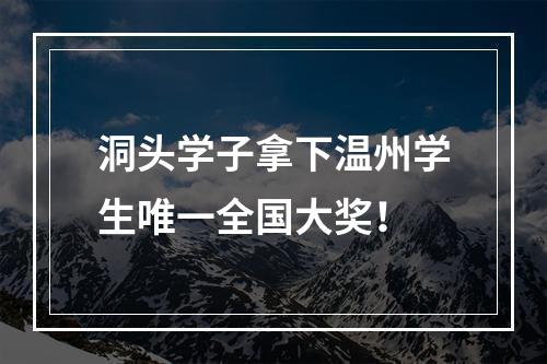 洞头学子拿下温州学生唯一全国大奖！