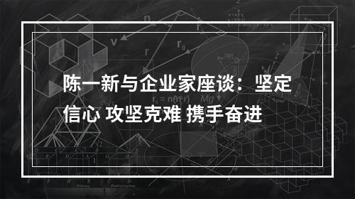 陈一新与企业家座谈：坚定信心 攻坚克难 携手奋进