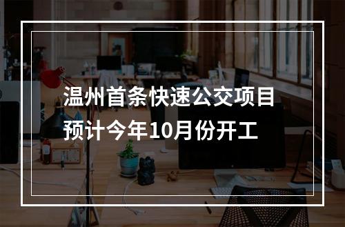 温州首条快速公交项目 预计今年10月份开工