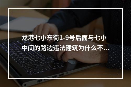 龙港七小东街1-9号后面与七小中间的路边违法建筑为什么不拆