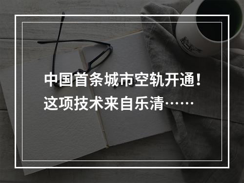 中国首条城市空轨开通！这项技术来自乐清……