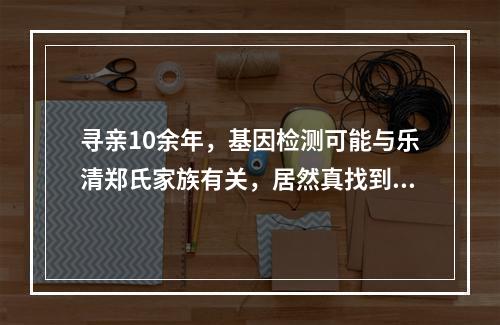 寻亲10余年，基因检测可能与乐清郑氏家族有关，居然真找到了！