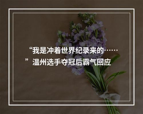 “我是冲着世界纪录来的……”温州选手夺冠后霸气回应