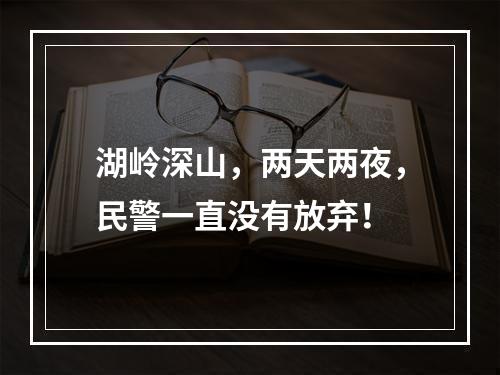 湖岭深山，两天两夜，民警一直没有放弃！