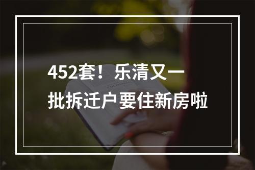 452套！乐清又一批拆迁户要住新房啦