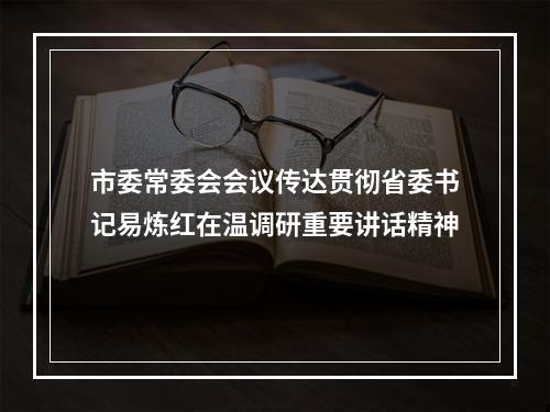 市委常委会会议传达贯彻省委书记易炼红在温调研重要讲话精神
