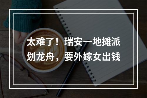 太难了！瑞安一地摊派划龙舟，要外嫁女出钱