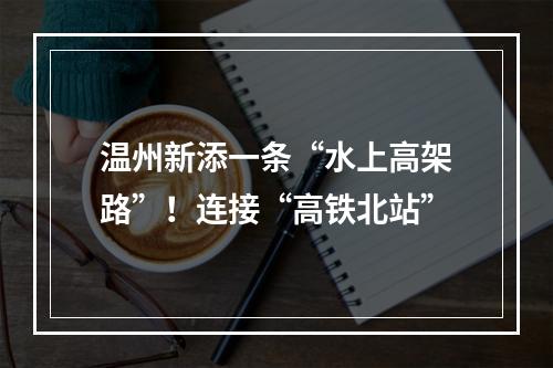 温州新添一条“水上高架路”！连接“高铁北站”